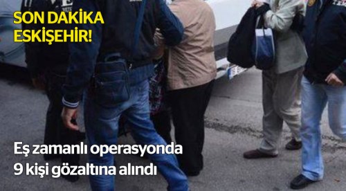 Eş zamanlı operasyon 9 kişi yakalandı