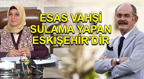 Esas vahşi sulamayı Eskişehir yapıyor