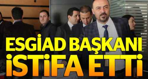 ESGİAD Başkanı istifa etti