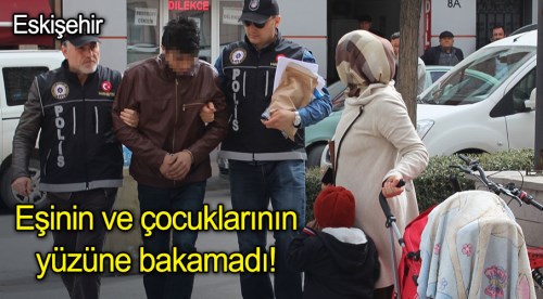 Eşinin ve çocuklarının yüzüne bakamadı