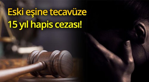 Eski eşine tecavüze 15 yıl hapis cezası