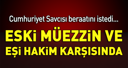 Eski müezzin ve eşi hakim karşısında