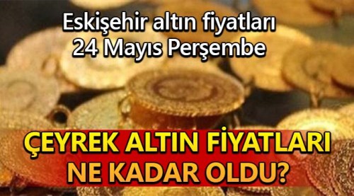 Eskişehir altın fiyatları (24.5.2018)
