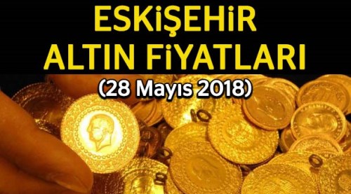 Eskişehir Altın Fiyatları (28.5.2018)