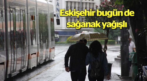 Eskişehir bugün de sağanak yağışlı