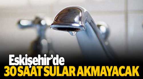 Eskişehir'de 1 gün boyunca su yok!