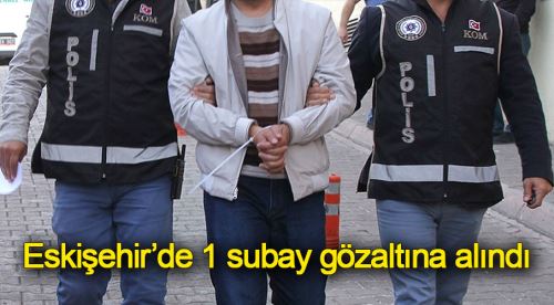 Eskişehir'de 1 subay gözaltına alındı