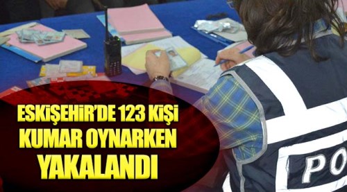 Eskişehir'de 123 kişi kumar oynarken yakalandı