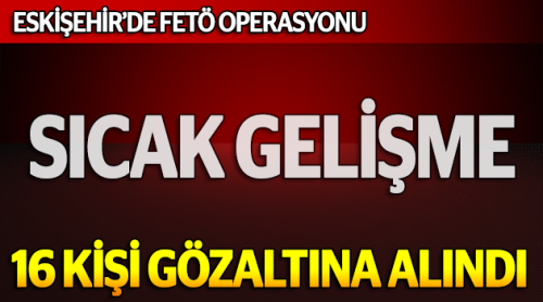 Eskişehir'de 16 FETÖ gözaltısı