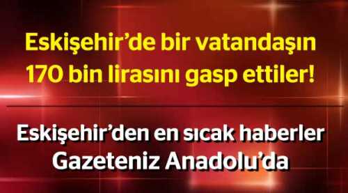 Eskişehir’de 170 bin liralık gasp