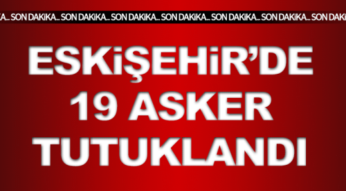 Eskişehir'de 19 asker tutuklandı!