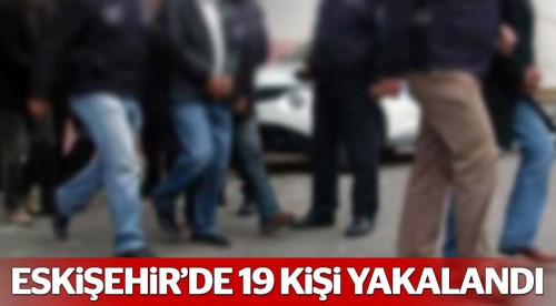 Eskişehir'de 19 kişi gözaltına alındı