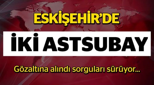 Eskişehir'de 2 astsubay gözaltına alındı!