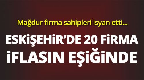 Eskişehir'de 20 firma iflasın eşiğinde