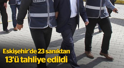 Eskişehir'de 23 sanıktan 13'ü tahliye edildi