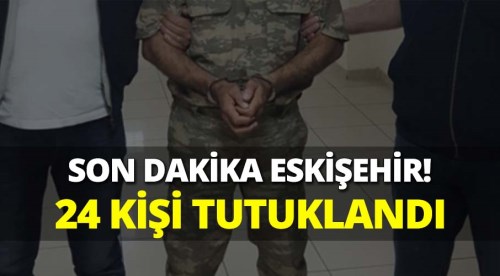 Eskişehir'de 24 kişi tutuklandı!