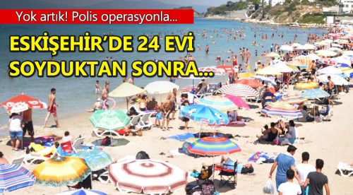 Eskişehir'de 24 vurgunla lüks tatil