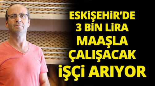Eskişehir'de 3 bin liraya işçi bulamıyor