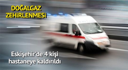 Eskişehir'de 4 kişi gazdan zehirlendi