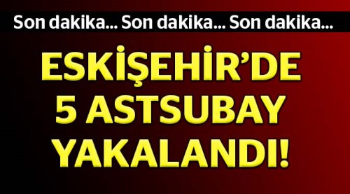 Eskişehir'de 5 hava astsubay gözaltına alındı