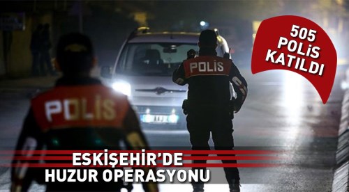 Eskişehir'de 505 polisle huzur operasyonu