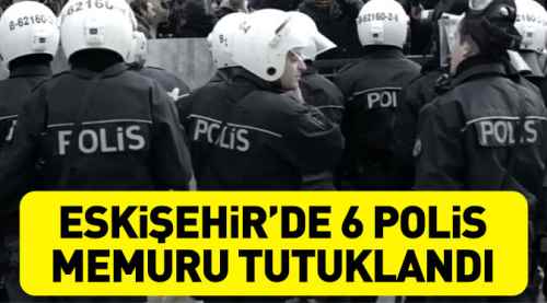 Eskişehir'de 6 polis memuru tutuklandı