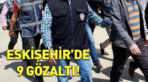 Eskişehir'de 9 kişi gözaltına alındı