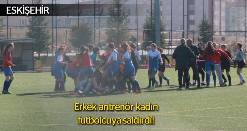 Eskişehir'de antrenör kadın futbolcuya saldırdı