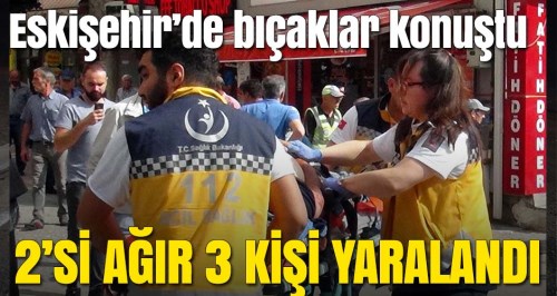 Eskişehir'de bıçaklı kavgada 2'si ağır 3 kişi yaralandı