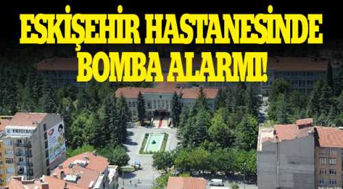Eskişehir'de bomba alarmı, hastane boşaltıldı!