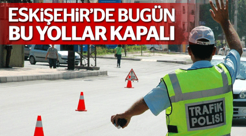 Eskişehir'de bugün bu yollar kapalı