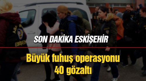 Eskişehir'de büyük operasyon: 40 gözaltı