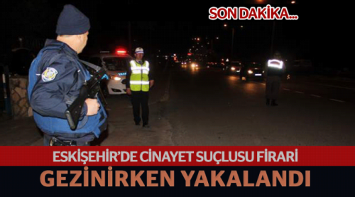 Eskişehir'de cezaevi firarisi yakalandı
