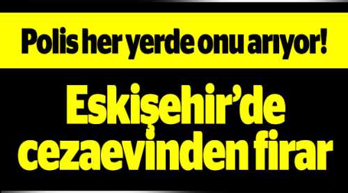 Eskişehir'de cezaevinden firar etti