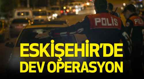 Eskişehir'de dev operasyon