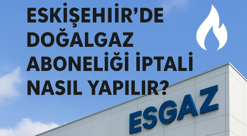 Eskişehir’de Doğalgaz Aboneliği İptali Nasıl Yapılır?