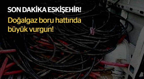 Eskişehir'de doğalgaz hattında büyük vurgun