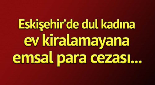 Eskişehir'de dul kadına ev kiralamayana emsal ceza