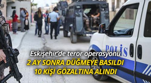 Eskişehir'de eş zamanlı terör operasyonu: 10 gözaltı