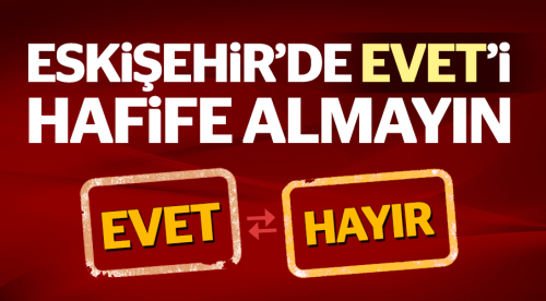 Eskişehir'de EVET'i hafife almayın