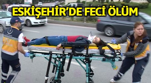 Eskişehir'de feci kazada genç kız hayatını kaybetti