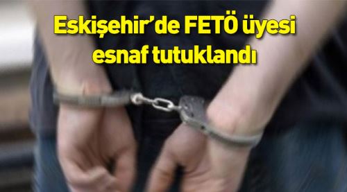 Eskişehir'de FETÖ üyesi esnaf tutuklandı