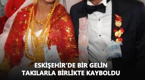 Eskişehir'de gelin takıları da alıp ortadan kayboldu!