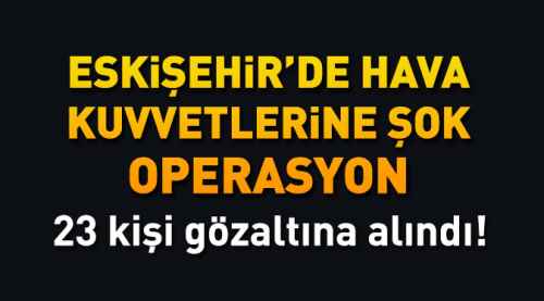 Eskişehir'de hava kuvvetlerine şok operasyon!