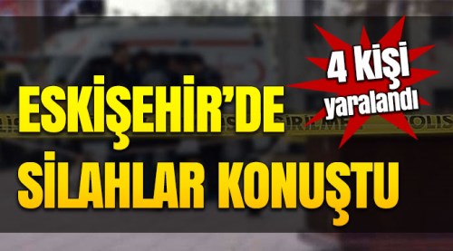 Eskişehir'de iki aile birbirine girdi: 4 yaralı