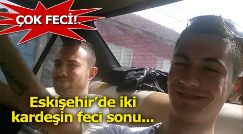 Eskişehir'de iki kardeş feci şekilde can verdi