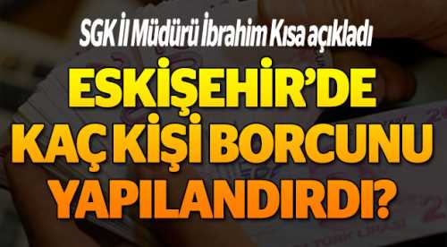 Eskişehir'de kaç kişi borcunu yapılandırdı?