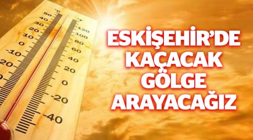 Eskişehir'de kaçacak gölge arayacağız