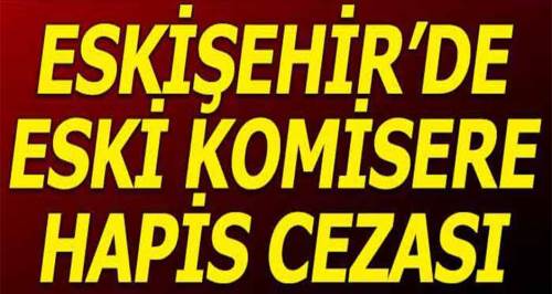Eskişehir'de komisere hapis cezası!