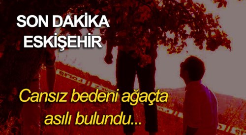 Eskişehir'de korkunç olay! Cesedi ağaçta asılı...
